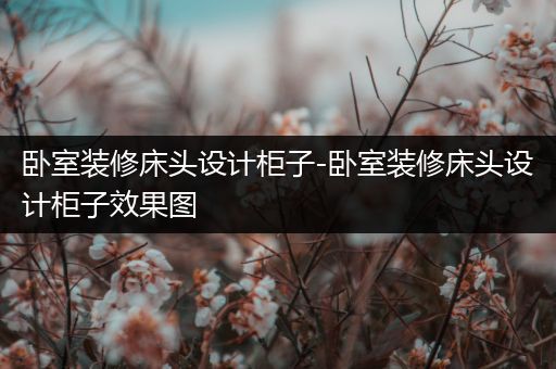 卧室装修床头设计柜子-卧室装修床头设计柜子效果图