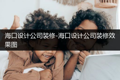 海口设计公司装修-海口设计公司装修效果图