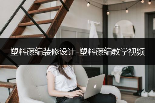 塑料藤编装修设计-塑料藤编教学视频