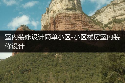 室内装修设计简单小区-小区楼房室内装修设计