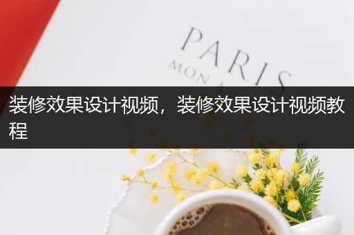 装修效果设计视频，装修效果设计视频教程