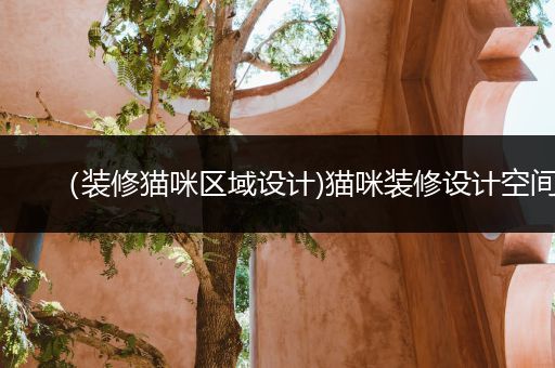 （装修猫咪区域设计)猫咪装修设计空间