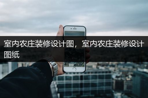 室内农庄装修设计图，室内农庄装修设计图纸