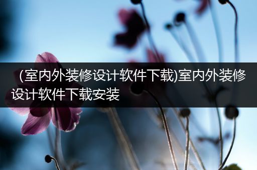 （室内外装修设计软件下载)室内外装修设计软件下载安装