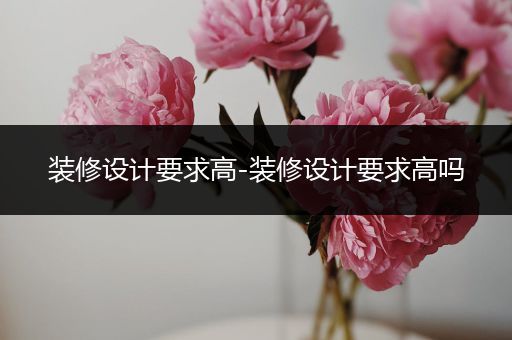 装修设计要求高-装修设计要求高吗