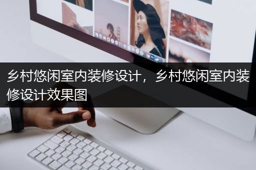 乡村悠闲室内装修设计，乡村悠闲室内装修设计效果图