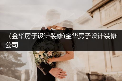 （金华房子设计装修)金华房子设计装修公司