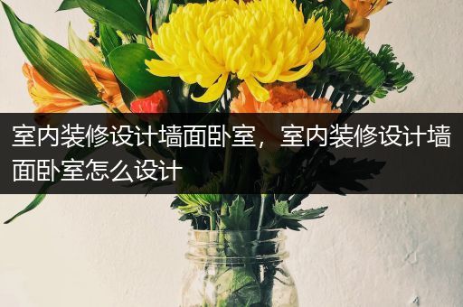 室内装修设计墙面卧室，室内装修设计墙面卧室怎么设计