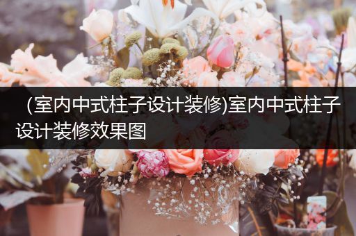 （室内中式柱子设计装修)室内中式柱子设计装修效果图
