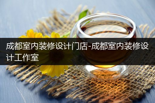 成都室内装修设计门店-成都室内装修设计工作室