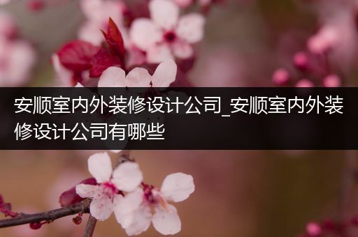 安顺室内外装修设计公司_安顺室内外装修设计公司有哪些