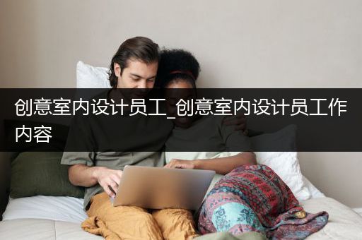 创意室内设计员工_创意室内设计员工作内容