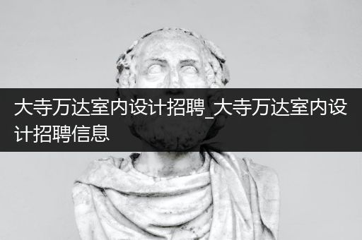 大寺万达室内设计招聘_大寺万达室内设计招聘信息