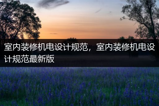 室内装修机电设计规范，室内装修机电设计规范最新版
