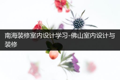 南海装修室内设计学习-佛山室内设计与装修
