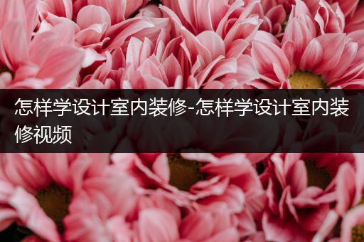 怎样学设计室内装修-怎样学设计室内装修视频