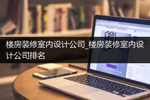 楼房装修室内设计公司_楼房装修室内设计公司排名